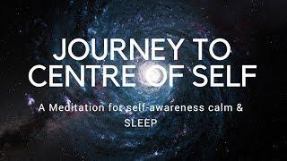 JOURNEY TO CENTRE OF SELF A guided meditation for self-awareness, authenticity, calm, and sleep