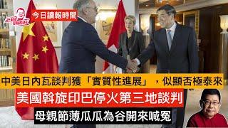 今日讀報時間 中美日內瓦談判取得「實質性進展」，5月14日前雙方大幅減低關稅，芬太尼問題也取得積極進展 美國斡旋印巴停火第三國談判 俄烏領導人或週四土耳其直接見面？中俄關係王毅再強調是鐵哥們