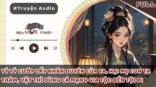 TỶ TỶ CƯỚP LẤY NHÂN DUYÊN CỦA TA, HẠI MẸ CON TA THẢM, VẬY THÌ DÙNG CẢ MẠNG GIA TỘC ĐỀN TỘI ĐI