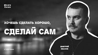 Дмитрий Иванов. Хочешь сделать хорошо, сделай сам.