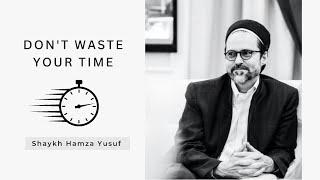 Don't Waste Your Time by Shaykh Hamza Yusuf