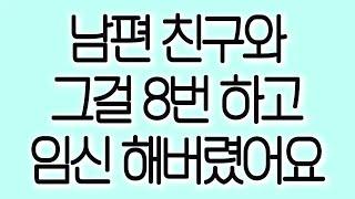 남편 친구와 그걸 8번 하고 임신 해버렸어요 실화사연 실제사연 드라마사연 라디오사연 사연읽어주는여자