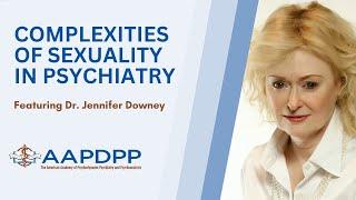Navigating Complexities of Sexuality in Psychiatry with Dr. Jennifer Downey - an AAPDPP Lecture