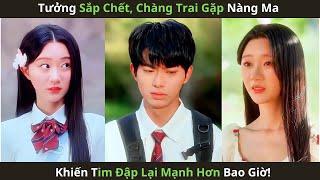 Tưởng Sắp Chết, Chàng Trai Gặp Nàng Ma Khiến Tim Đập Lại Mạnh Hơn Bao Giờ!