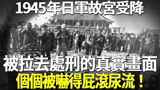 1945年日軍故宮受降，被拉去處刑的真實畫面，個個被嚇得屁滾尿流！