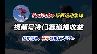 【完整教程】视频号冷门赛道撸收益，YouTube搬运极限运动集锦，暴力起号，操作简单流量高，轻松日入500+（公众号：十月创富）