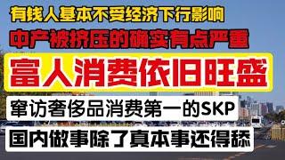 中国富人消费依旧旺盛，中产挤压的确实太严重，中国经济下行，富人不受影响。窜访奢侈品消费第一的skp，国内做事还得动脑子。