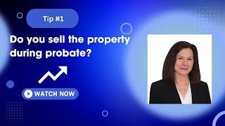 Do you sell the property during the probate process? Tip #1