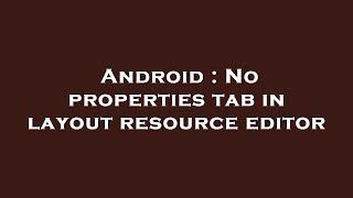 Android : No properties tab in layout resource editor