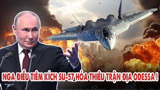 Nga điều Tiêm kích Su-57 hỏa thiêu trận địa Odessa !