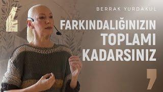 Hayat, Farkında Olduğumuz Şeylerin Toplamıdır | Berrak Yurdakul