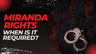 Miranda Rights and when they are required to be read