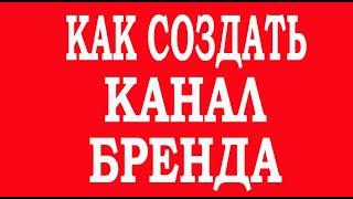 Как создать канал бренда. Как перевести подписчиков и видео с обычного ютуб канала на канал бренда.