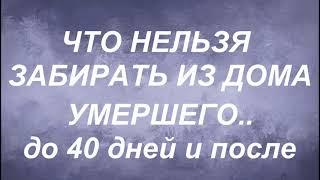 Что нельзя забирать из дома умершего . До 40 дней и после.