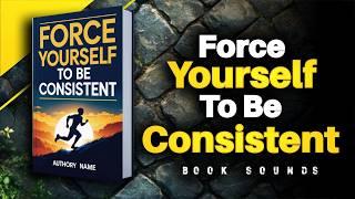 Force Yourself to Be Consistent | Audiobook