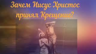 Смысл и значение Крещения Господня? Зачем Иисус Христос принял Крещение?