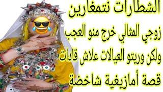 قصة أمازيغية شاخضة كتبرد القلبزوجي المثالي خرج منو العجب ولكن وريتو شطارات نتمغارين تمازيغت إيحوران