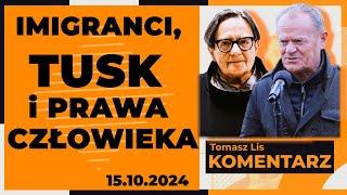 Imigranci, Tusk i prawa człowieka | TOMASZ LIS KOMENTARZ 15.10.2024