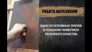 Работа абразивом. Один из основных этапов в создании живописи музейного качества