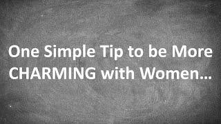 One Simple Tip to be More CHARMING with Women...