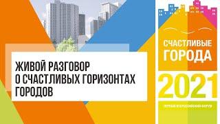 Живой разговор о счастливых горизонтах городов на Форуме «Счастливые города» 2021