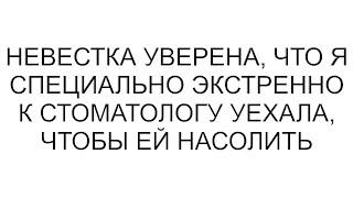 Невестка уверена, что я специально экстренно к стоматологу уехала, чтобы ей насолить