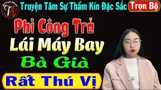 [Trọn Bộ ] Phi Công Trẻ Lái Máy Bay Bà Già - Truyện Tâm Sự Thầm Kín Đặc Sắc - Mc Phương Anh