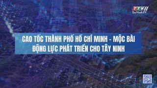 Cao tốc thành phố Hồ Chí Minh - Mộc Bài, động lực phát triển cho Tây Ninh | NHỮNG VẤN ĐỀ HÔM NAY