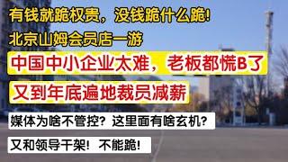 中国中小企业困难，年底遍地裁员减薪，媒体为啥不管控，又和领导干架。不能跪！有钱就跪权贵，没钱跪什么跪！北京山姆会员店一游。