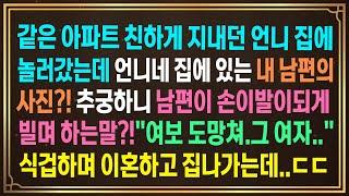 같은 아파트 친하게 지내던 언니 집에 놀러갔는데 언니네 집에있는 내 남편의 사진?! 추궁하니 남편이 손이발이되게 빌며 하는말?!"여보 도망쳐.그 여자.."식겁하며 이혼하는데