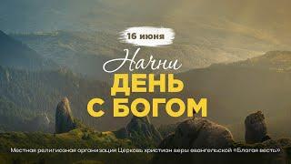 Начни день с Богом (16.06.2025) - Церковь «Благая весть онлайн»