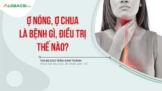 Ợ nóng, ợ chua cảnh báo triệu chứng bệnh nguy hiểm gì, điều trị thế nào?| ThS.BS.CK2 Trần Kinh Thành