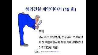 해외건설 계약이야기 (19회) 건설계약의 주요 마일스톤에 대한 이해, 착공일자, 공사기간, 인수확인서 등, (FIDIC 2017년 개정판 기준)