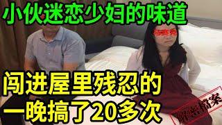 解密檔案——小伙迷戀少婦的味道，闖進屋裡一晚搞了20多次！