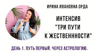 Ирина Орда. Интенсив "Три пути к женственности". Путь первый. Через астрологию. День 1. 13.05.2020г.