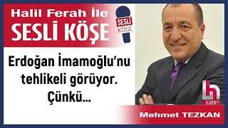 Mehmet Tezkan: 'Erdoğan İmamoğlu’nu tehlikeli görüyor. Çünkü…' 15/11/24 Halil Ferah ile Sesli Köşe