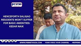 HENCEFORTH SALIGAO RESIDENTS WON’T SUFFER FOR BASIC AMENITIES: KEDAR NAIK