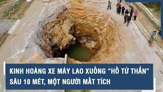 Kinh hoàng xe máy lao xuống “hố tử thần” sâu 10 mét, một người mất tích