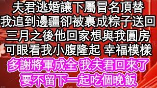 夫君逃婚讓下屬冒名頂替，我追到邊疆卻被裹成粽子送回，三月之後他回家想與我圓房，可眼看我小腹隆起 幸福模樣，多謝將軍成全 我夫君回來了，要不留下一起吃個晚飯| #為人處世#生活經驗#情感故事#養老#退休