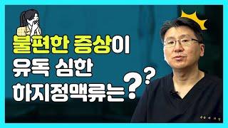 불편한 증상이 유독 심한 하지정맥류는?