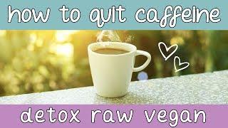 How To Quit Caffeine and Coffee: Raw Vegan Lifestyle Detox