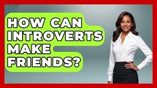 How Can Introverts Make Friends? - The Personal Growth Path