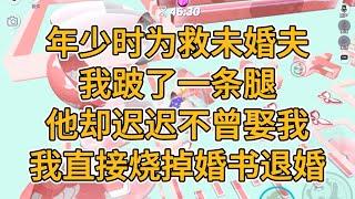 年少时为救未婚夫，我跛了一条腿，他却迟迟不曾娶我，我直接烧掉婚书退婚。#一口气看完   #小说  #故事