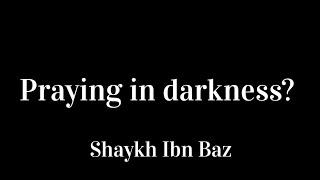 Praying in Darkness? - Shaykh Ibn Baz