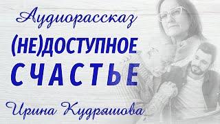 (НЕ)ДОСТУПНОЕ СЧАСТЬЕ. Новый аудиорассказ. Ирина Кудряшова