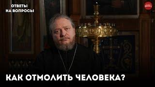 Как отмолить человека? / священник Фёдор Бородин