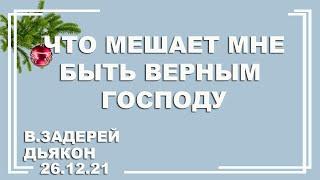  Проповедь "Что мешает мне быть верным Господу?"| В. Задерей | 26.12.2021