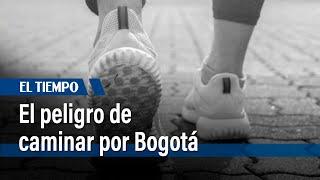 El peligro de caminar por Bogotá | El Tiempo