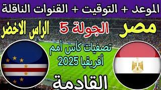 موعد مباراة مصر والرأس الأخضر القادمة في الجولة 5 من تصفيات كأس أمم أفريقيا 2025 والقنوات الناقلة