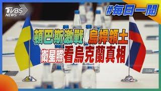 頓巴斯激戰 烏捍領土  衛星照看烏克蘭真相｜TVBS新聞20220523